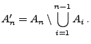 $\displaystyle A_n^\prime=A_n\setminus \bigcup\limits_{i=1}^{n-1} A_i\,.
$