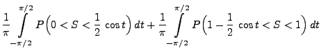 $\displaystyle \frac{1}{\pi}\int\limits _{-\pi/2}^{\pi/2}
P\Bigl(0<S<\frac{1}{2}...
...}{\pi}\int\limits _{-\pi/2}^{\pi/2}
P\Bigl(1-\frac{1}{2}\,\cos t<S<1\Bigr)\, dt$