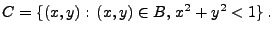 $\displaystyle C=\{(x,y):\, (x,y)\in B,\, x^2+y^2<1\}\,.
$