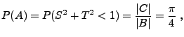 $\displaystyle P(A)=P(S^2+T^2<1)=\frac{\vert C\vert}{\vert B\vert}=\frac{\pi}{4}\;,
$