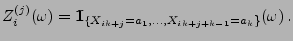 $\displaystyle Z_i^{(j)}(\omega)={1\hspace{-1mm}{\rm I}}_{\{X_{ik+j}=a_1,\ldots,X_{ik+j+k-1}=a_k\}}(\omega)\,.
$