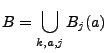 $\displaystyle B=\bigcup\limits_{k,a,j} B_j(a)
$