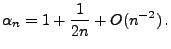 $\displaystyle \alpha_n=1+\frac{1}{2n}+O(n^{-2})\,.
$