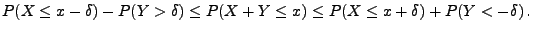 $\displaystyle P(X\le x-\delta)-P(Y>\delta)\le P(X+Y\le x)\le P(X\le x+\delta)+
P( Y<-\delta)\,.
$