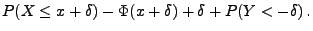 $\displaystyle P(X\le x+\delta)-\Phi(x+\delta)+\delta+ P( Y<-\delta)\,.$