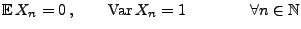 $\displaystyle {\mathbb{E}\,}X_n=0\,,\qquad {\rm Var\,}X_n=1\qquad\qquad \forall n\in\mathbb{N}$