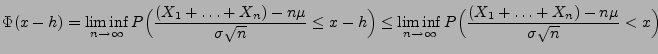 $\displaystyle \Phi(x-h)=\liminf\limits
_{n\to\infty}P\Bigl(\frac{(X_1+\ldots+X_...
...its _{n\to\infty}
P\Bigl(\frac{(X_1+\ldots+X_n)-n\mu}{\sigma\sqrt{n}}
<x\Bigr)
$