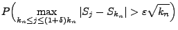 $\displaystyle P\Bigl(\max\limits_{k_n\le j\le(1+\delta)k_n}\vert S_j-S_{k_n}\vert>\varepsilon\sqrt{k_n}\Bigr)$