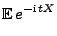 $\displaystyle {\mathbb{E}\,}e^{-{\rm i}\,tX}$