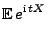 $\displaystyle {\mathbb{E}\,}e^{{\rm i}\,tX}$