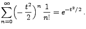 $\displaystyle \sum\limits_{n=0}^\infty
\Bigl(-\,\frac{t^2}{2}\Bigr)^n\,\frac{1}{n!}=e^{-t^2/2}\,.$