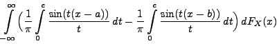 $\displaystyle \int\limits_{-\infty}^\infty\Bigl(
\frac{1}{\pi}\int\limits_0^c\f...
..., dt-
\frac{1}{\pi}\int\limits_0^c\frac{\sin (t(x-b))}{t}\, dt \Bigr)\,
dF_X(x)$