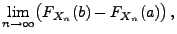 $\displaystyle \lim\limits_{n\to\infty}\bigl(F_{X_n}(b)-F_{X_n}(a)\bigr)\,,$