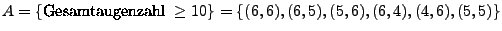 $ A=\{\textrm{Gesamtaugenzahl }\geq 10\}=
\{(6,6),(6,5),(5,6),(6,4),(4,6),(5,5)\}$