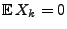 $ {\mathbb{E}\,}X_k=0$