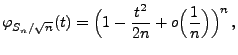 $\displaystyle \varphi_{S_n/\sqrt{n}}(t)=\Bigl(1-\frac{t^2}{2n}+o\Bigl(\frac{1}{n}\Bigr)\Bigr)^n\,,
$