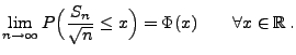 $\displaystyle \lim\limits_{n\to\infty} P\Bigl(\frac{S_n}{\sqrt{n}}\le
x\Bigr)=\Phi(x)\qquad\forall x\in\mathbb{R}\,.
$