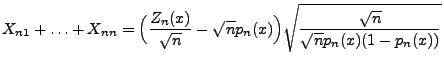 $\displaystyle X_{n1}+\ldots+X_{nn}=\Bigl(\frac{Z_n(x)}{\sqrt{n}}-\sqrt{n}p_n(x)\Bigr) \sqrt{\frac{\sqrt{n}}{\sqrt{n} p_n(x)(1-p_n(x))}}$