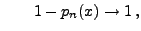 $\displaystyle \qquad 1-p_n(x)\to 1\,,$