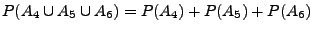 $ P(A_{4}\cup A_{5}\cup A_{6})
=P(A_{4})+P(A_{5})+P(A_{6})$