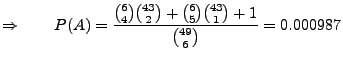 $\displaystyle \Rightarrow\qquad P(A)=\frac{{6\choose 4}{43\choose 2}
+{6\choose 5}{43\choose 1}+1}{{49\choose 6}}=0.000987$