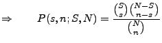 $\displaystyle \Rightarrow\qquad P(s,n;S,N)=\frac{{S\choose s}{N-S\choose
n-s}}{{N\choose n}}$