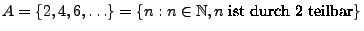 $ A=\{2,4,6,\ldots\}
=\{n: n\in\mathbb{N}, n\; \textrm{ist durch 2 teilbar}\}$