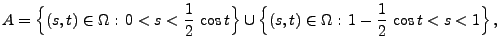 $\displaystyle A=\Bigl\{(s,t)\in\Omega:\, 0<s<\frac{1}{2}\,\cos t\Bigr\}
\cup\Bigl\{ (s,t)\in\Omega:\, 1-\frac{1}{2}\,\cos
t<s<1\Bigr\}\,,
$