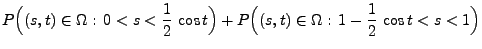 $\displaystyle P\Bigl((s,t)\in\Omega:\,
0<s<\frac{1}{2}\,\cos t\Bigr)
+P\Bigl((s,t)\in\Omega:\,1-\frac{1}{2}\,\cos
t<s<1\Bigr)$