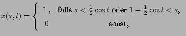 $\displaystyle x(s,t)=\left\{\begin{array}{cc}
1\,, &\mbox{falls
$s<\frac{1}{2}\cos t$ oder $1-\frac{1}{2}\cos
t<s$,}\\
0 & \mbox{sonst,}
\end{array}\right.
$