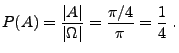 $\displaystyle P(A)=\frac{\vert A\vert}{\vert\Omega\vert}=\frac{\pi/4}{\pi}=\frac{1}{4}\;.
$