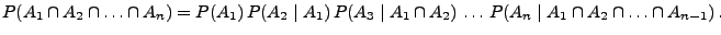 $\displaystyle P(A_1\cap A_2\cap\ldots\cap A_n) = P(A_1)\,P(A_2\mid A_1)\,P(A_3\mid A_1\cap A_2) \,\ldots\, P(A_n\mid A_1\cap A_2\cap\ldots\cap A_{n-1})\,.$