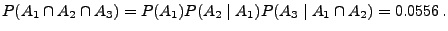 $\displaystyle P(A_1\cap A_2\cap A_3)= P(A_1) P(A_2\mid A_1) P(A_3\mid A_1\cap A_2)
= 0.0556\,.
$