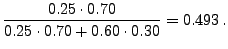 $\displaystyle \frac{0.25\cdot 0.70}{0.25\cdot 0.70+0.60\cdot
0.30}=0.493\,.$