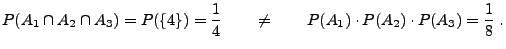 $\displaystyle P(A_1\cap A_2\cap A_3)= P(\{4\})=\frac{1}{4}\qquad \neq \qquad
P(A_1)\cdot P(A_2)\cdot P(A_3)=\frac{1}{8}\;.
$