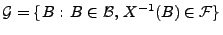 $\displaystyle \mathcal{G}=\{B:\,B\in\mathcal{B},\, X^{-1}(B)\in\mathcal{F}\}$