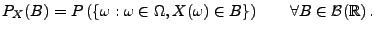 $\displaystyle P_{X}(B)=P\left(\{ \omega :\omega \in \Omega ,X(\omega )\in B\}\right) \qquad\forall B\in \mathcal{B}(\mathbb{R})\,.$