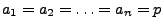 $ a_{1}=a_{2}=\ldots =a_{n}=p$