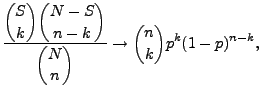 $\displaystyle \displaystyle
\frac{\displaystyle{S\choose k}{N-S\choose n-k}}{\displaystyle{N\choose
n}}\to{n\choose k}p^k(1-p)^{n-k},$