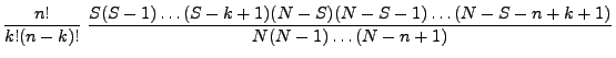 $\displaystyle \frac{n!}{k!(n-k)!}\;\frac{S(S-1)\ldots(S-k+1)
(N-S)(N-S-1)\ldots(N-S-n+k+1)}{N(N-1)\ldots
(N-n+1)}$