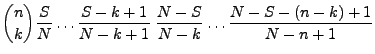 $\displaystyle {n\choose
k}\frac{S}{N}\ldots\frac{S-k+1}{N-k+1}\;
\frac{N-S}{N-k}\ldots\frac{N-S-(n-k)+1}{N-n+1}$