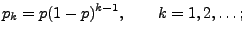 $\displaystyle p_k=p(1-p)^{k-1},\qquad k=1,2,\ldots;$