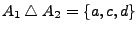 $ A_{1}\bigtriangleup
A_{2}=\{a,c,d\}$