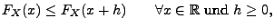 $\displaystyle F_X(x)\leq F_X(x+h)\qquad\forall x\in \mathbb{R}\textrm{ und }h\geq 0,$