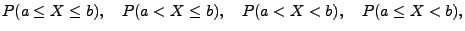 $\displaystyle P(a\leq X\leq b),\quad P(a<X\leq b),\quad P(a<X<b),\quad P(a\leq X<b),$