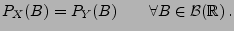 $\displaystyle P_X(B)=P_Y(B)\qquad \forall B\in\mathcal{B}(\mathbb{R})\,.$