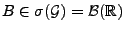 $ B\in \sigma(\mathcal{G})=\mathcal{B}(\mathbb{R})$