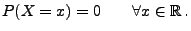 $\displaystyle P(X=x)=0 \qquad\forall x\in\mathbb{R}\,.$