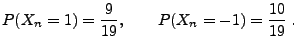 $\displaystyle P(X_{n}=1)=\frac{9}{19},\qquad P(X_{n}=-1)=\frac{10}{19}\;.
$