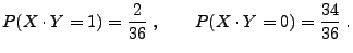 $\displaystyle P(X\cdot Y=1)=\frac{2}{36}\;,\qquad P(X\cdot Y=0)=\frac{34}{36}\;.
$